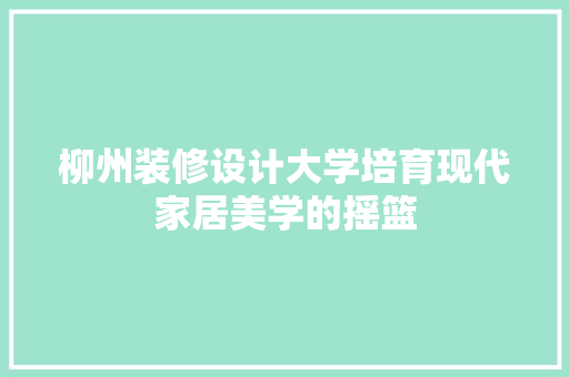 柳州装修设计大学培育现代家居美学的摇篮