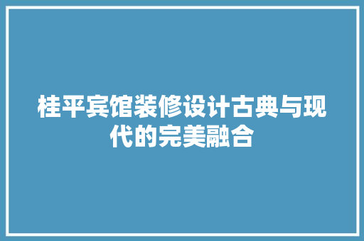 桂平宾馆装修设计古典与现代的完美融合
