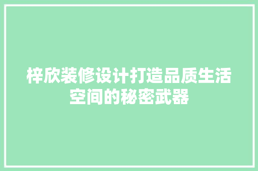 梓欣装修设计打造品质生活空间的秘密武器