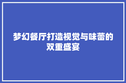 梦幻餐厅打造视觉与味蕾的双重盛宴