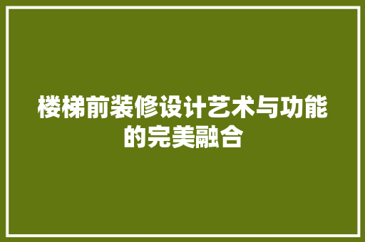楼梯前装修设计艺术与功能的完美融合