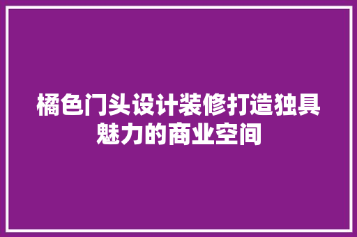 橘色门头设计装修打造独具魅力的商业空间