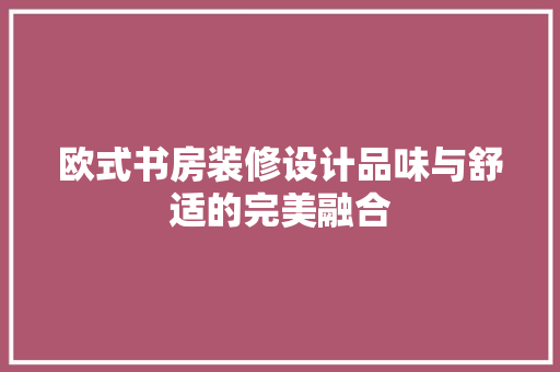 欧式书房装修设计品味与舒适的完美融合