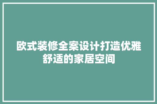 欧式装修全案设计打造优雅舒适的家居空间