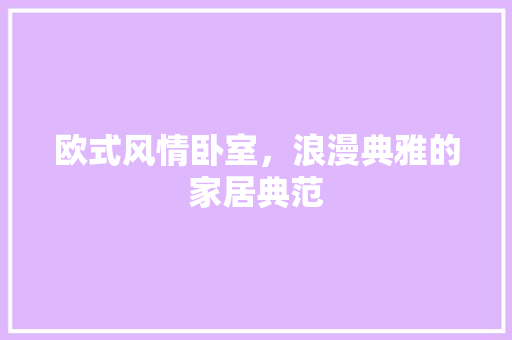 欧式风情卧室，浪漫典雅的家居典范