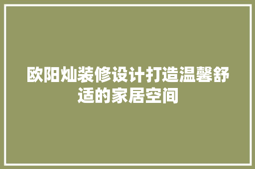 欧阳灿装修设计打造温馨舒适的家居空间