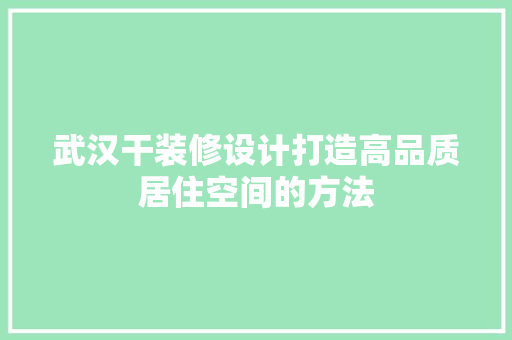 武汉干装修设计打造高品质居住空间的方法