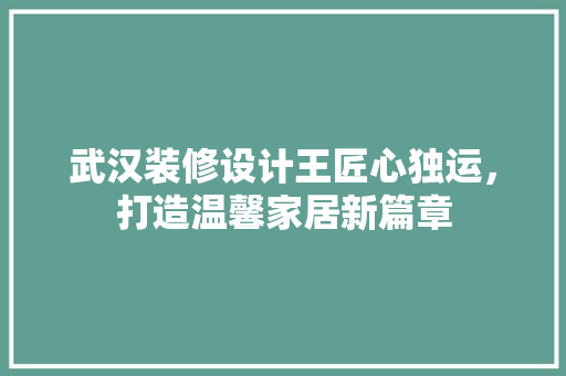 武汉装修设计王匠心独运，打造温馨家居新篇章