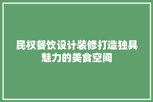 民权餐饮设计装修打造独具魅力的美食空间