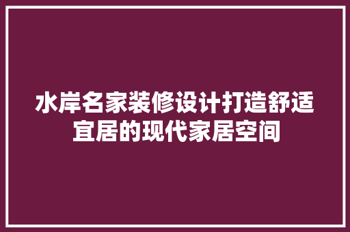 水岸名家装修设计打造舒适宜居的现代家居空间
