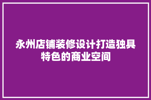 永州店铺装修设计打造独具特色的商业空间