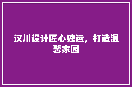 汉川设计匠心独运，打造温馨家园