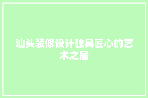 汕头装修设计独具匠心的艺术之居