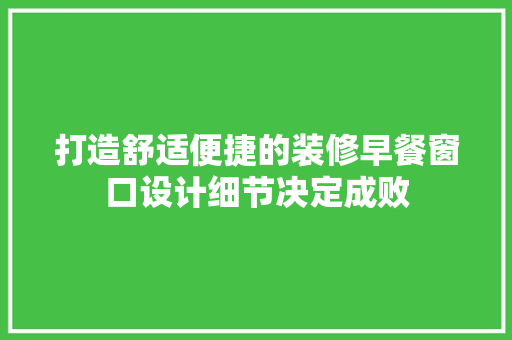 打造舒适便捷的装修早餐窗口设计细节决定成败