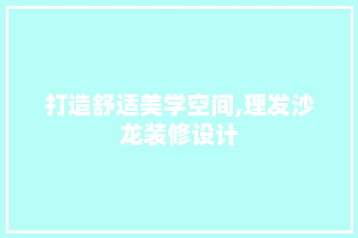 打造舒适美学空间,理发沙龙装修设计
