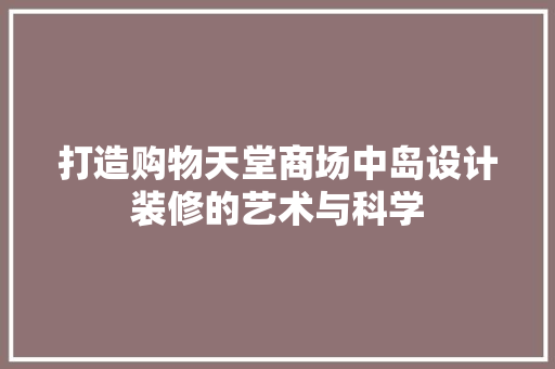 打造购物天堂商场中岛设计装修的艺术与科学