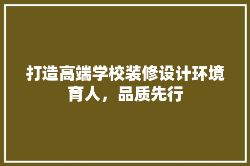 打造高端学校装修设计环境育人，品质先行