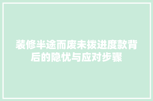 装修半途而废未拨进度款背后的隐忧与应对步骤