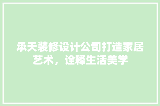 承天装修设计公司打造家居艺术，诠释生活美学