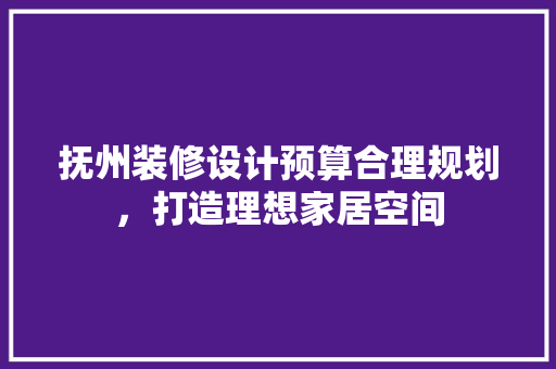 抚州装修设计预算合理规划，打造理想家居空间  第1张