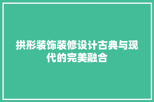 拱形装饰装修设计古典与现代的完美融合