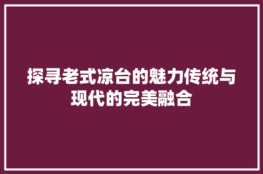 探寻老式凉台的魅力传统与现代的完美融合