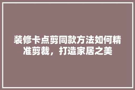 装修卡点剪同款方法如何精准剪裁，打造家居之美