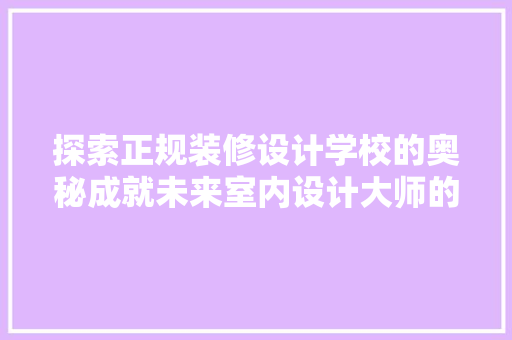 探索正规装修设计学校的奥秘成就未来室内设计大师的摇篮