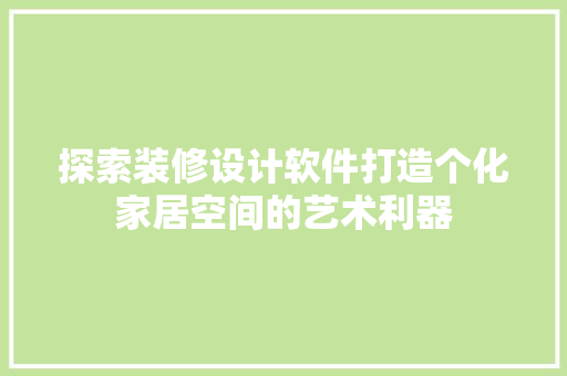 探索装修设计软件打造个化家居空间的艺术利器