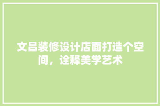 文昌装修设计店面打造个空间，诠释美学艺术