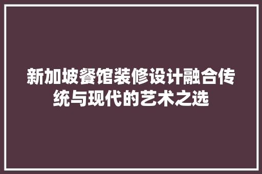 新加坡餐馆装修设计融合传统与现代的艺术之选