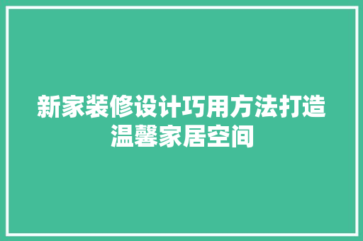 新家装修设计巧用方法打造温馨家居空间