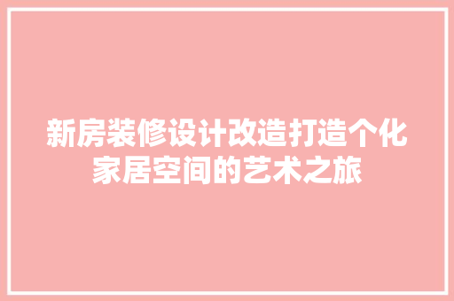 新房装修设计改造打造个化家居空间的艺术之旅