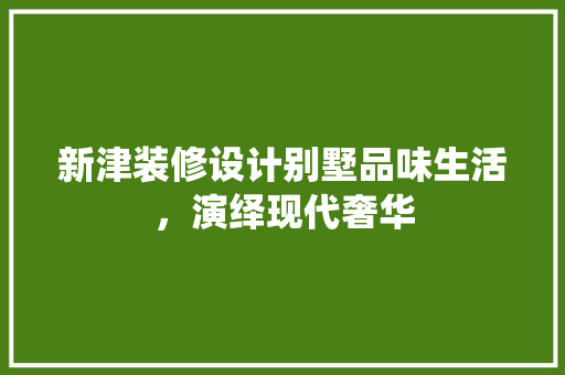 新津装修设计别墅品味生活，演绎现代奢华