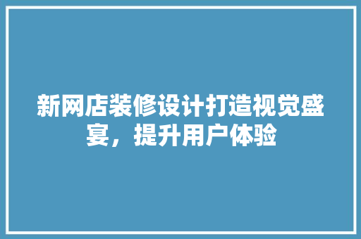 新网店装修设计打造视觉盛宴，提升用户体验