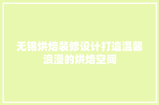 无锡烘焙装修设计打造温馨浪漫的烘焙空间