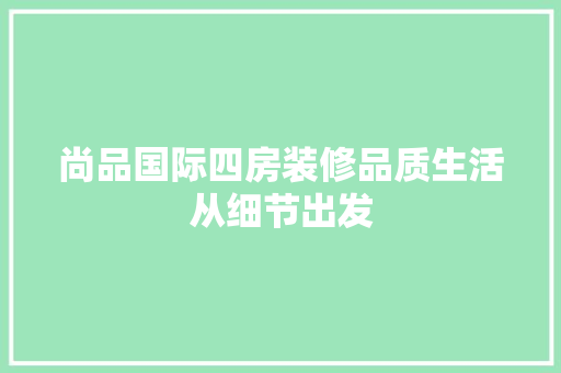 尚品国际四房装修品质生活从细节出发