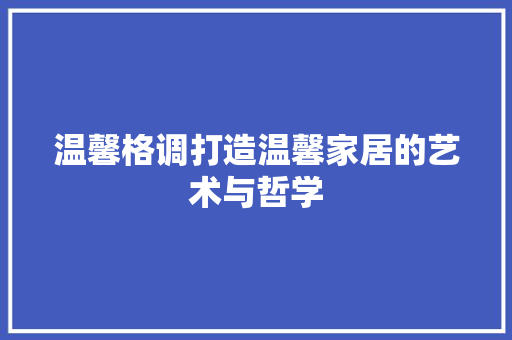 温馨格调打造温馨家居的艺术与哲学