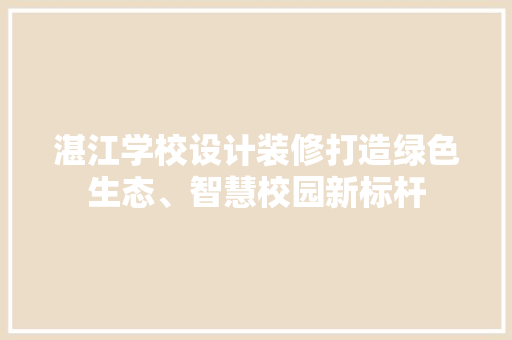 湛江学校设计装修打造绿色生态、智慧校园新标杆  第1张