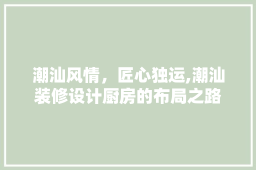 潮汕风情，匠心独运,潮汕装修设计厨房的布局之路