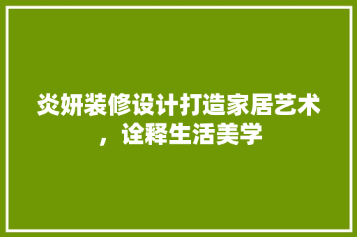 炎妍装修设计打造家居艺术，诠释生活美学