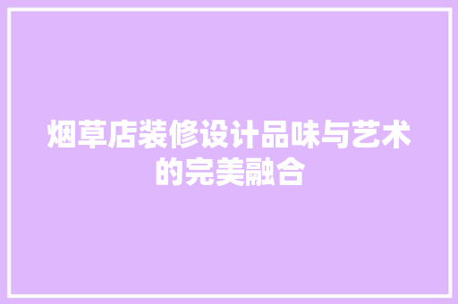 烟草店装修设计品味与艺术的完美融合