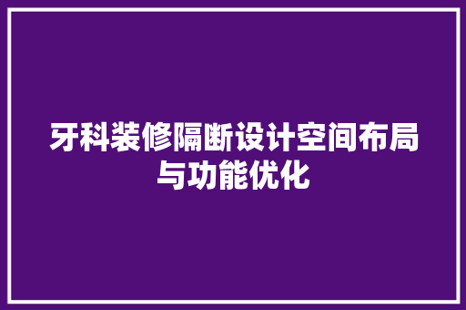 牙科装修隔断设计空间布局与功能优化