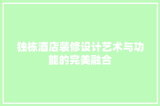 独栋酒店装修设计艺术与功能的完美融合