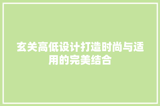 玄关高低设计打造时尚与适用的完美结合