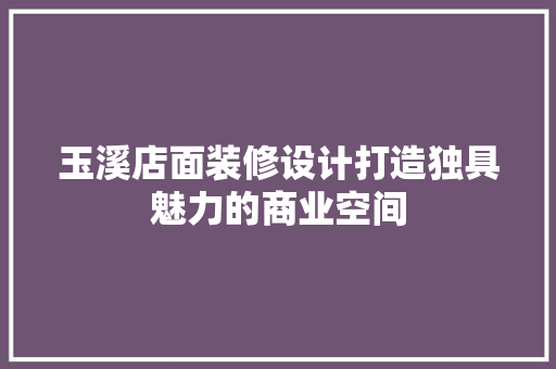 玉溪店面装修设计打造独具魅力的商业空间