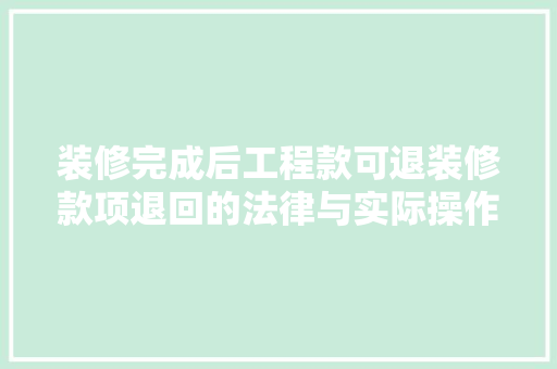 装修完成后工程款可退装修款项退回的法律与实际操作
