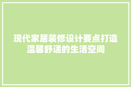 现代家居装修设计要点打造温馨舒适的生活空间