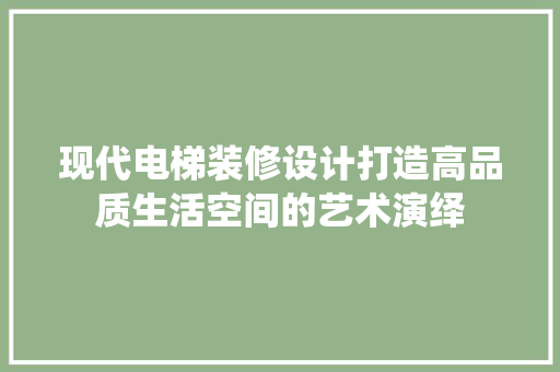 现代电梯装修设计打造高品质生活空间的艺术演绎