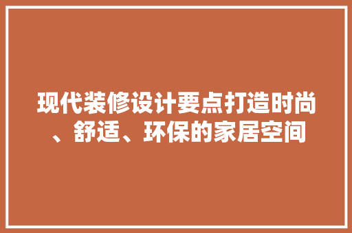 现代装修设计要点打造时尚、舒适、环保的家居空间